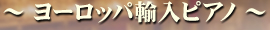 ヨーロッパ輸入ピアノ ヨーロッパ輸入ピアノ